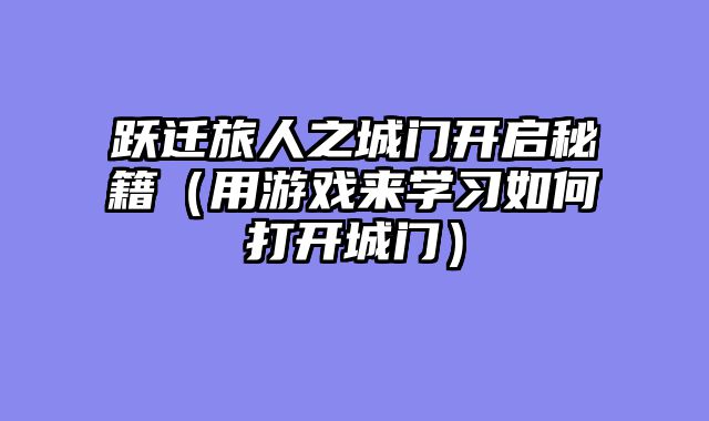 跃迁旅人之城门开启秘籍（用游戏来学习如何打开城门）