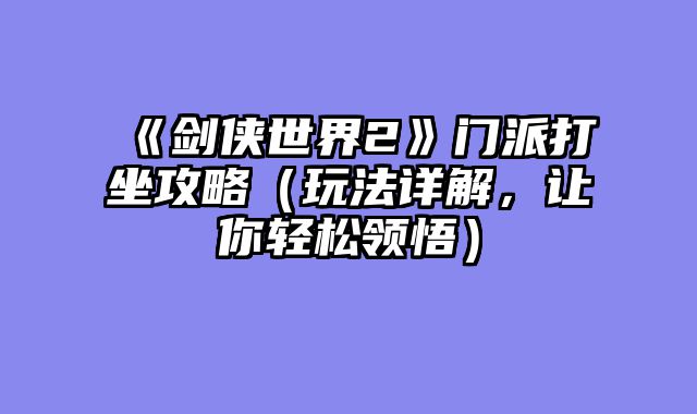 《剑侠世界2》门派打坐攻略（玩法详解，让你轻松领悟）