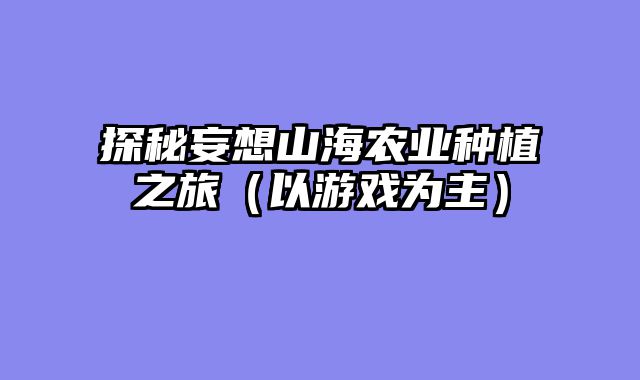 探秘妄想山海农业种植之旅(以游戏为主)