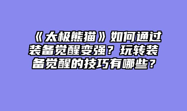 《太极熊猫》如何通过装备觉醒变强？玩转装备觉醒的技巧有哪些？