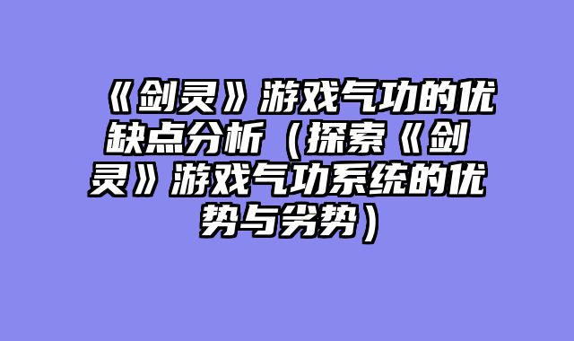 《剑灵》游戏气功的优缺点分析（探索《剑灵》游戏气功系统的优势与劣势）