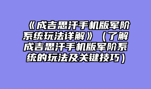 《成吉思汗手机版军阶系统玩法详解》（了解成吉思汗手机版军阶系统的玩法及关键技巧）