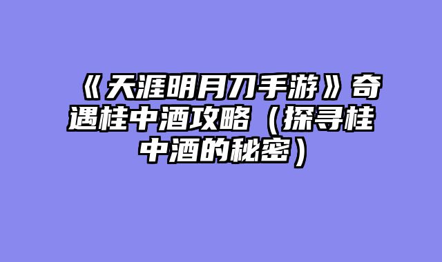 《天涯明月刀手游》奇遇桂中酒攻略（探寻桂中酒的秘密）