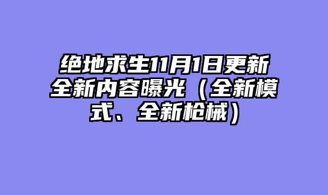 绝地求生11月1日更新全新内容曝光（全新模式、全新枪械）