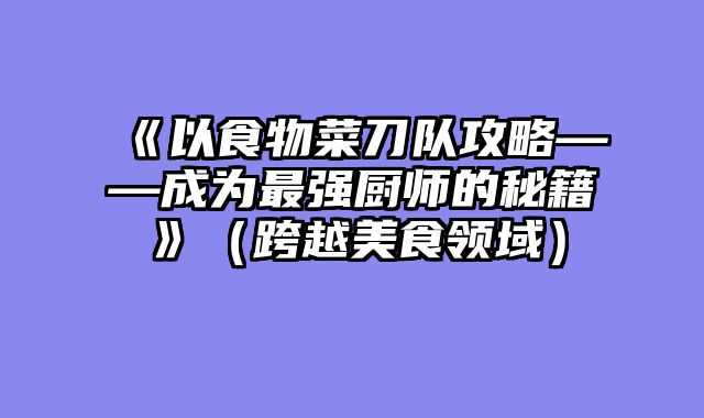 《以食物菜刀队攻略——成为最强厨师的秘籍》(跨越美食领域)