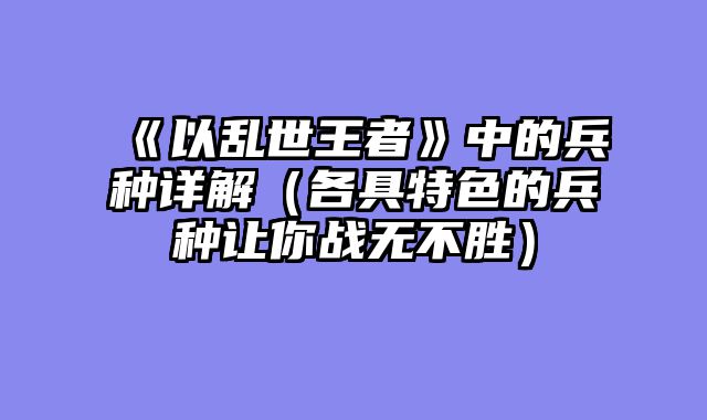 《以乱世王者》中的兵种详解（各具特色的兵种让你战无不胜）