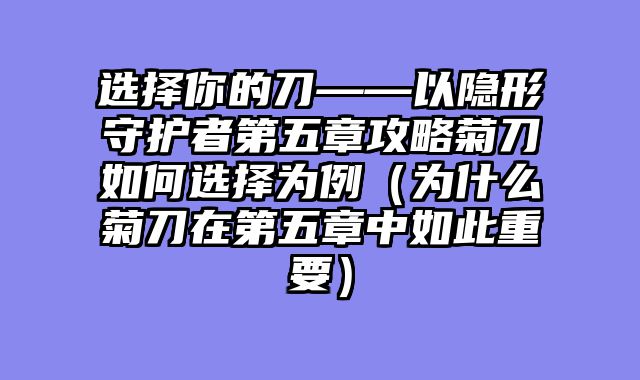 选择你的刀——以隐形守护者第五章攻略菊刀如何选择为例（为什么菊刀在第五章中如此重要）