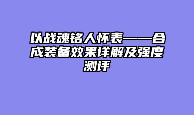 以战魂铭人怀表——合成装备效果详解及强度测评