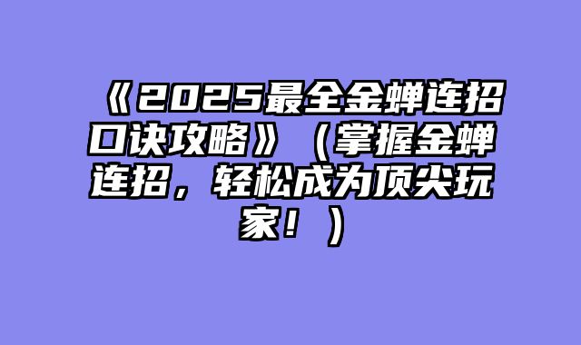 《2025最全金蝉连招口诀攻略》（掌握金蝉连招，轻松成为顶尖玩家！）