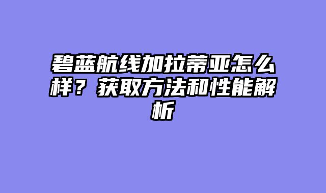 碧蓝航线加拉蒂亚怎么样？获取方法和性能解析