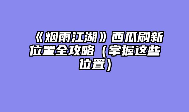 《烟雨江湖》西瓜刷新位置全攻略（掌握这些位置）