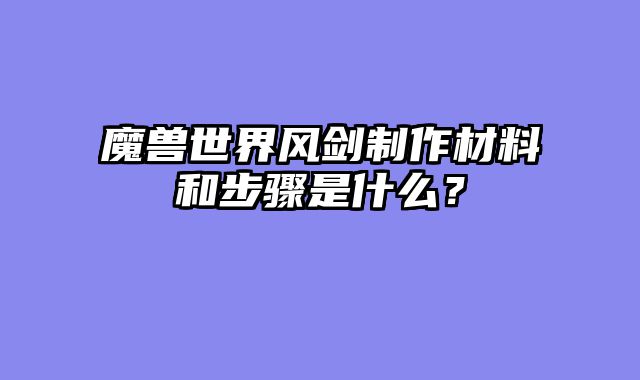魔兽世界风剑制作材料和步骤是什么？