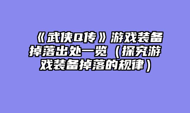 《武侠Q传》游戏装备掉落出处一览（探究游戏装备掉落的规律）