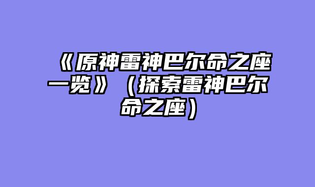 《原神雷神巴尔命之座一览》（探索雷神巴尔命之座）