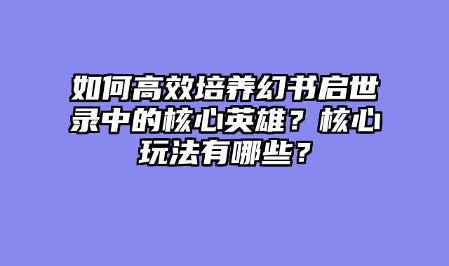 如何高效培养幻书启世录中的核心英雄？核心玩法有哪些？