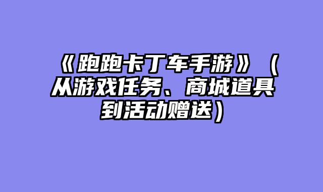 《跑跑卡丁车手游》（从游戏任务、商城道具到活动赠送）