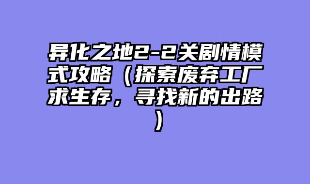 异化之地2-2关剧情模式攻略(探索废弃工厂求生存,寻找新的出路)
