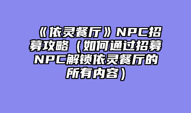 《依灵餐厅》NPC招募攻略（如何通过招募NPC解锁依灵餐厅的所有内容）