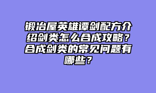 锻冶屋英雄谭剑配方介绍剑类怎么合成攻略？合成剑类的常见问题有哪些？