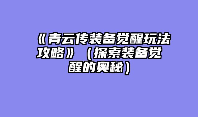 《青云传装备觉醒玩法攻略》（探索装备觉醒的奥秘）