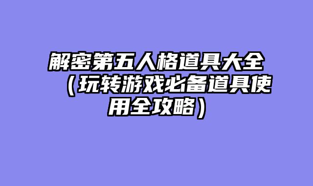 解密第五人格道具大全（玩转游戏必备道具使用全攻略）