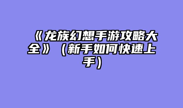 《龙族幻想手游攻略大全》(新手如何快速上手)