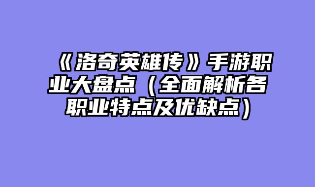 《洛奇英雄传》手游职业大盘点（全面解析各职业特点及优缺点）