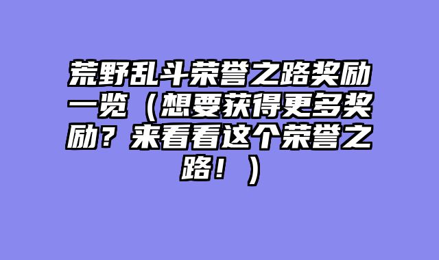 荒野乱斗荣誉之路奖励一览（想要获得更多奖励？来看看这个荣誉之路！）