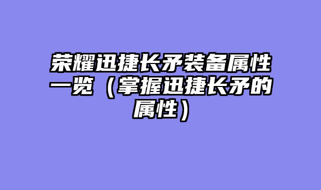 荣耀迅捷长矛装备属性一览(掌握迅捷长矛的属性)