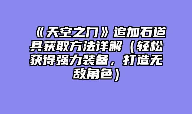 《天空之门》追加石道具获取方法详解（轻松获得强力装备，打造无敌角色）