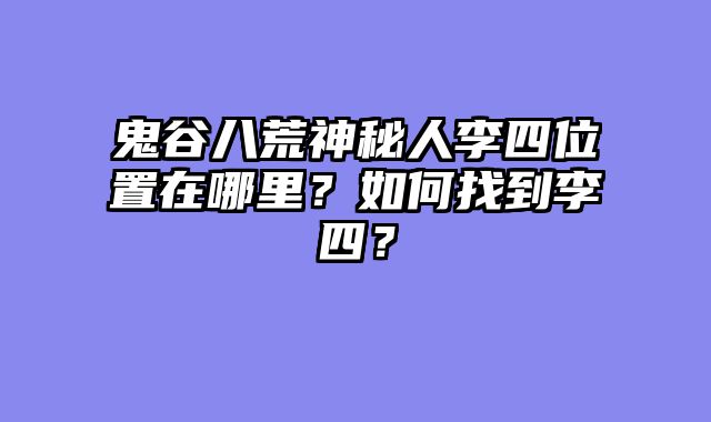 鬼谷八荒神秘人李四位置在哪里？如何找到李四？