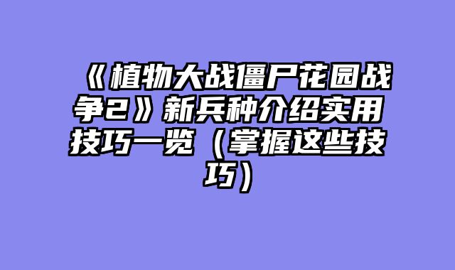 《植物大战僵尸花园战争2》新兵种介绍实用技巧一览（掌握这些技巧）