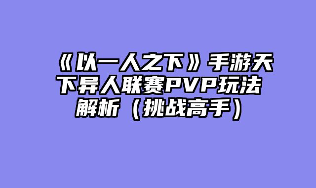 《以一人之下》手游天下异人联赛PVP玩法解析(挑战高手)