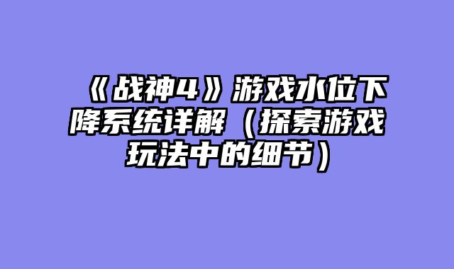 《战神4》游戏水位下降系统详解（探索游戏玩法中的细节）