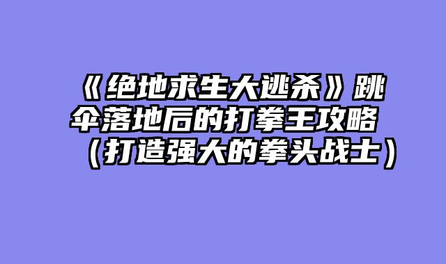 《绝地求生大逃杀》跳伞落地后的打拳王攻略（打造强大的拳头战士）