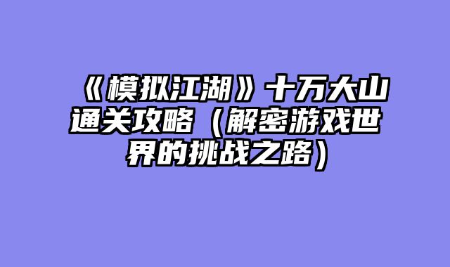 《模拟江湖》十万大山通关攻略（解密游戏世界的挑战之路）