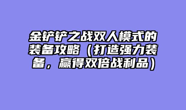 金铲铲之战双人模式的装备攻略（打造强力装备，赢得双倍战利品）