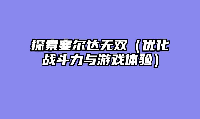 探索塞尔达无双（优化战斗力与游戏体验）
