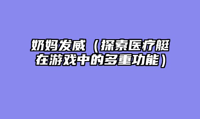 奶妈发威（探索医疗艇在游戏中的多重功能）