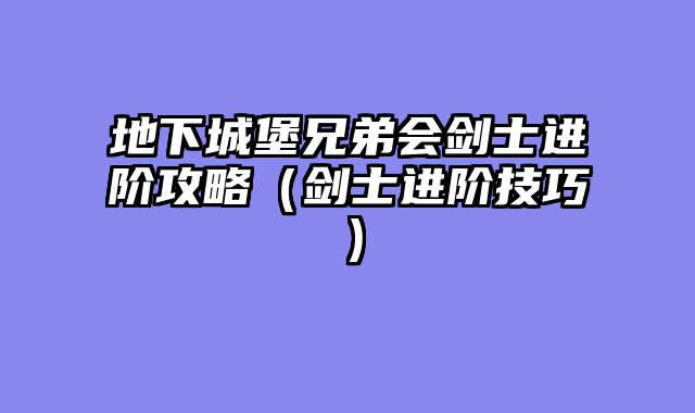 地下城堡兄弟会剑士进阶攻略（剑士进阶技巧）