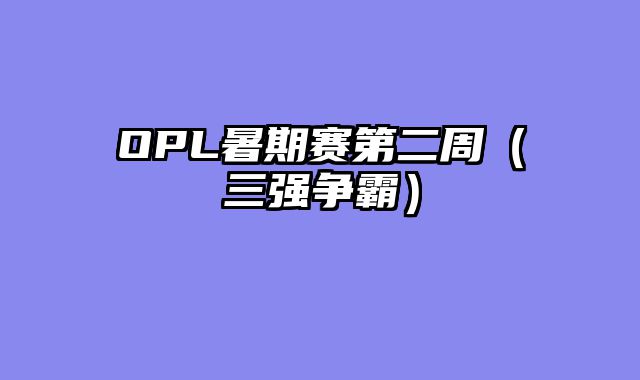 OPL暑期赛第二周（三强争霸）