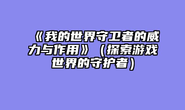 《我的世界守卫者的威力与作用》（探索游戏世界的守护者）