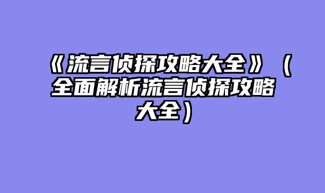 《流言侦探攻略大全》(全面解析流言侦探攻略大全)