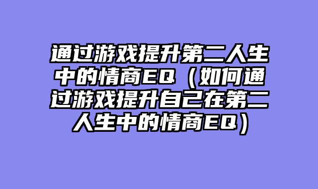 通过游戏提升第二人生中的情商EQ（如何通过游戏提升自己在第?......														    

								</div>
							</article>
							
							<!-- 上下篇 -->
							<div class=