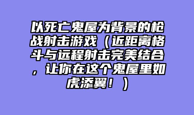 以死亡鬼屋为背景的枪战射击游戏（近距离格斗与远程射击完美结合，让你在这个鬼屋里如虎添翼！）