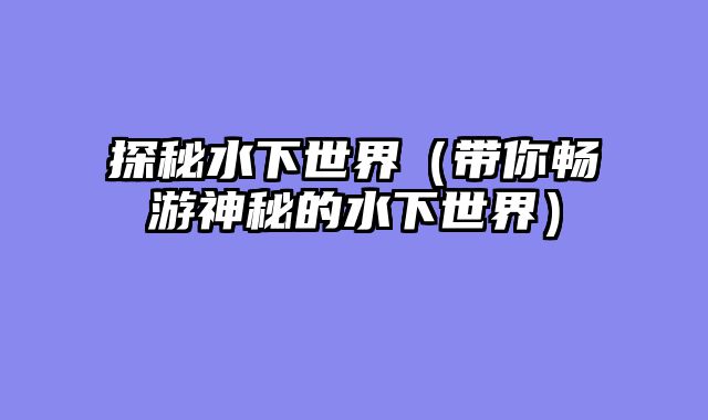 探秘水下世界（带你畅游神秘的水下世界）