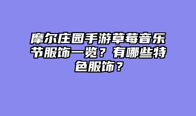 摩尔庄园手游草莓音乐节服饰一览?有哪些特色服饰?