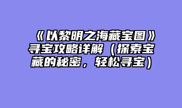 《以黎明之海藏宝图》寻宝攻略详解（探索宝藏的秘密，轻松寻宝）