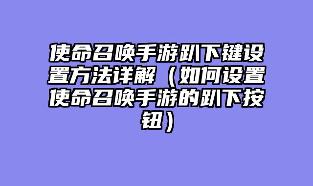 使命召唤手游趴下键设置方法详解（如何设置使命召唤手游的趴下按钮）