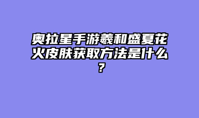 奥拉星手游羲和盛夏花火皮肤获取方法是什么？